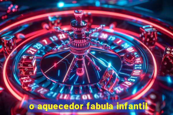 o aquecedor fabula infantil